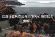 深度拆解热度飙升的原因91网页版深度解码