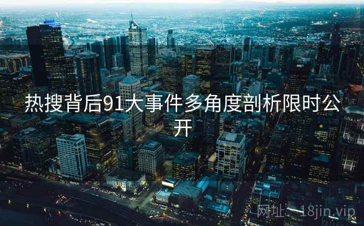 热搜背后91大事件多角度剖析限时公开