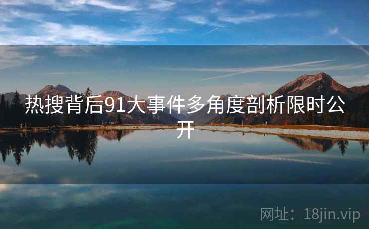 热搜背后91大事件多角度剖析限时公开