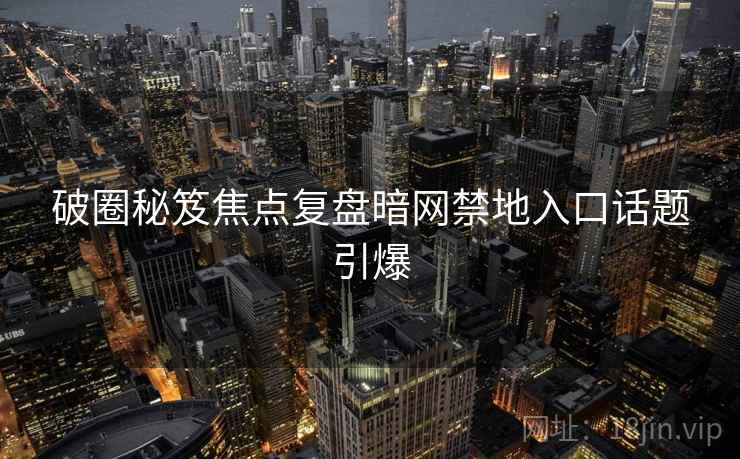 破圈秘笈焦点复盘暗网禁地入口话题引爆