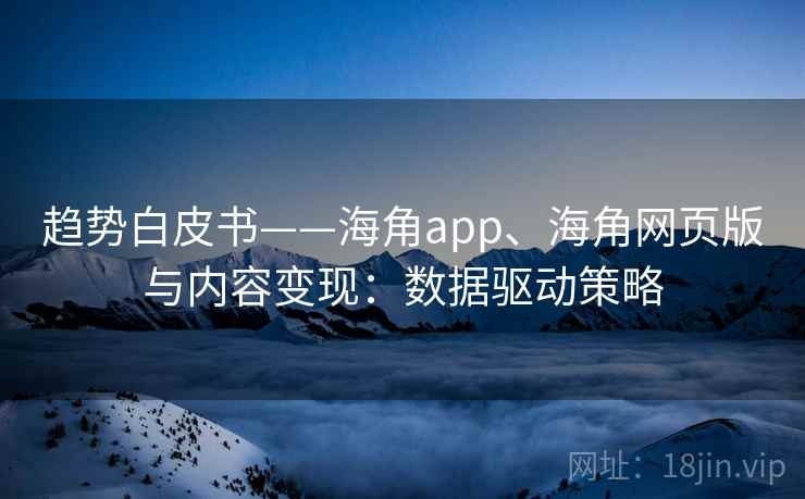 趋势白皮书——海角app、海角网页版与内容变现：数据驱动策略