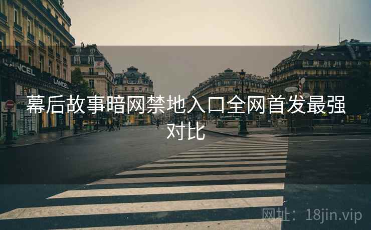 幕后故事暗网禁地入口全网首发最强对比