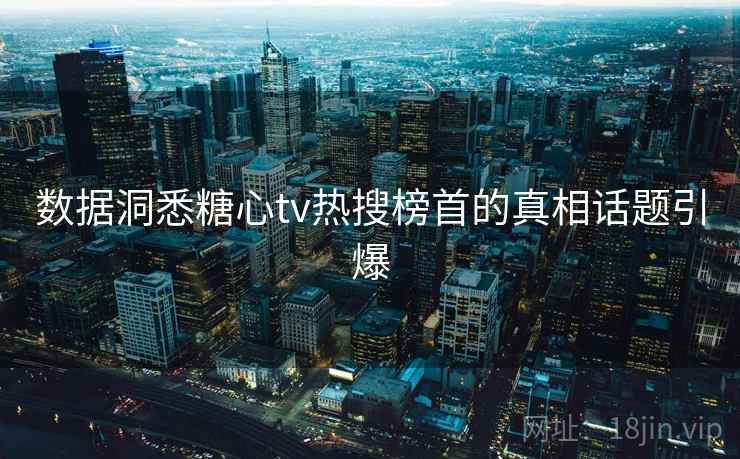 数据洞悉糖心tv热搜榜首的真相话题引爆