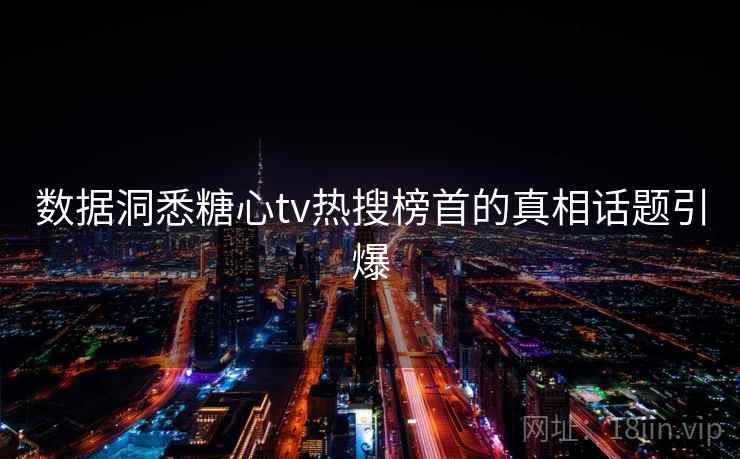 数据洞悉糖心tv热搜榜首的真相话题引爆