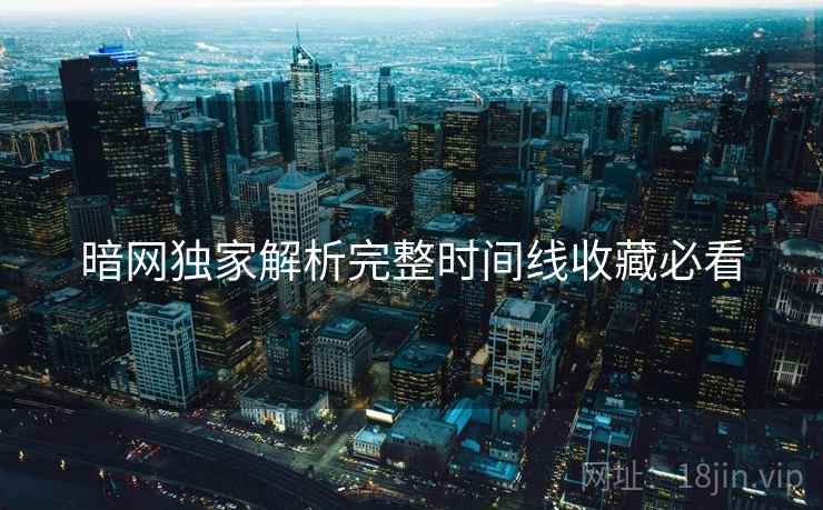 暗网独家解析完整时间线收藏必看
