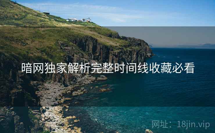 暗网独家解析完整时间线收藏必看