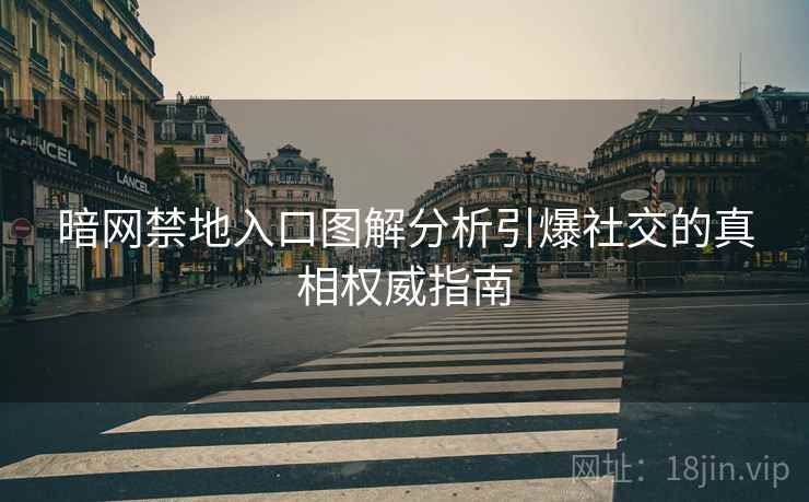 暗网禁地入口图解分析引爆社交的真相权威指南