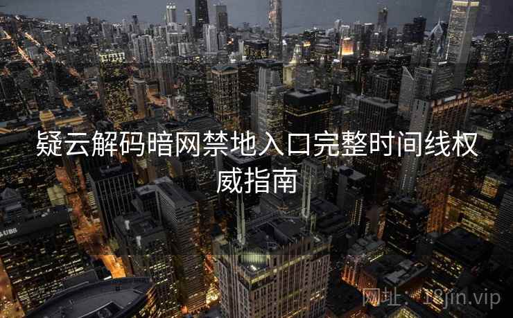 疑云解码暗网禁地入口完整时间线权威指南