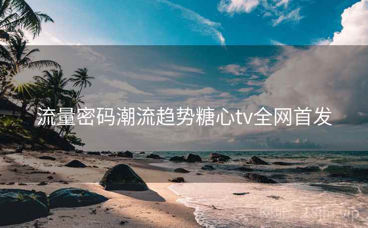 流量密码潮流趋势糖心tv全网首发