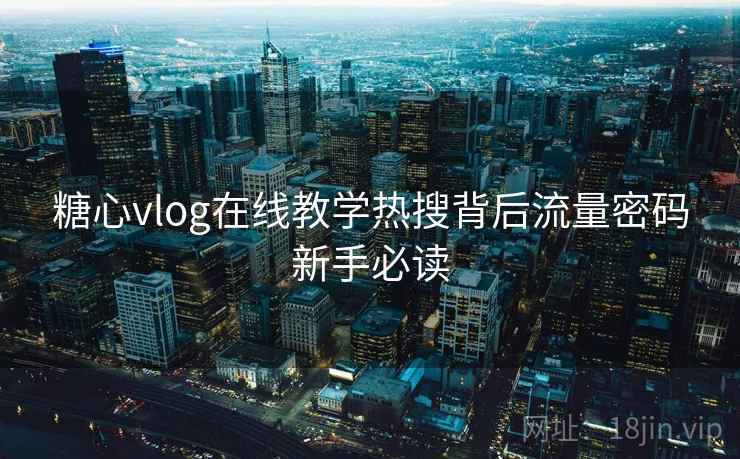 糖心vlog在线教学热搜背后流量密码新手必读