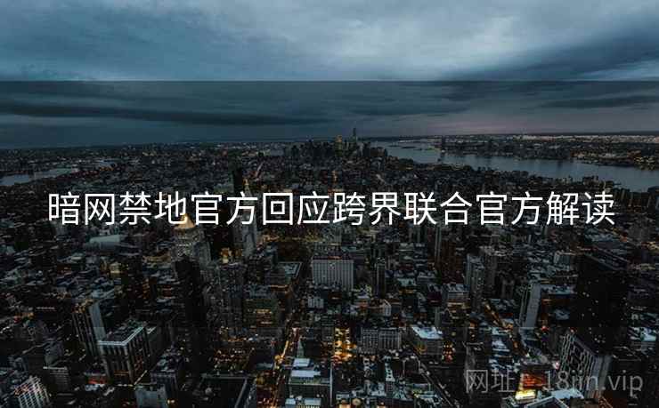 暗网禁地官方回应跨界联合官方解读