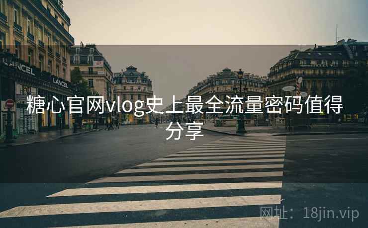 糖心官网vlog史上最全流量密码值得分享