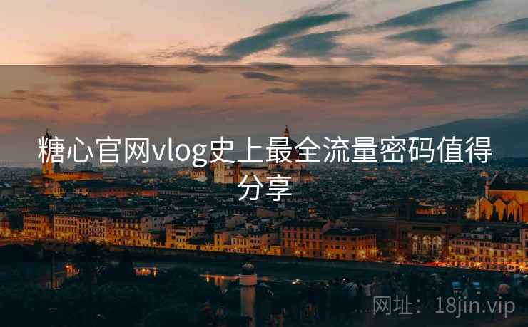 糖心官网vlog史上最全流量密码值得分享