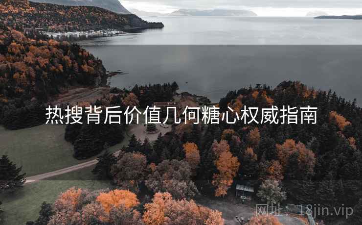 热搜背后价值几何糖心权威指南
