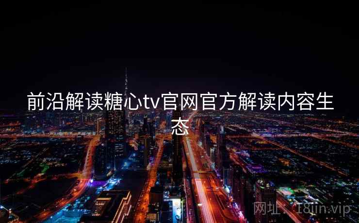 前沿解读糖心tv官网官方解读内容生态