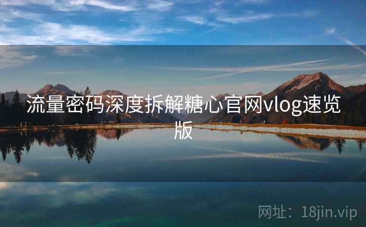 流量密码深度拆解糖心官网vlog速览版