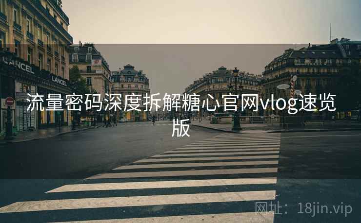 流量密码深度拆解糖心官网vlog速览版
