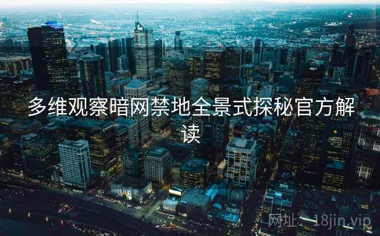 多维观察暗网禁地全景式探秘官方解读
