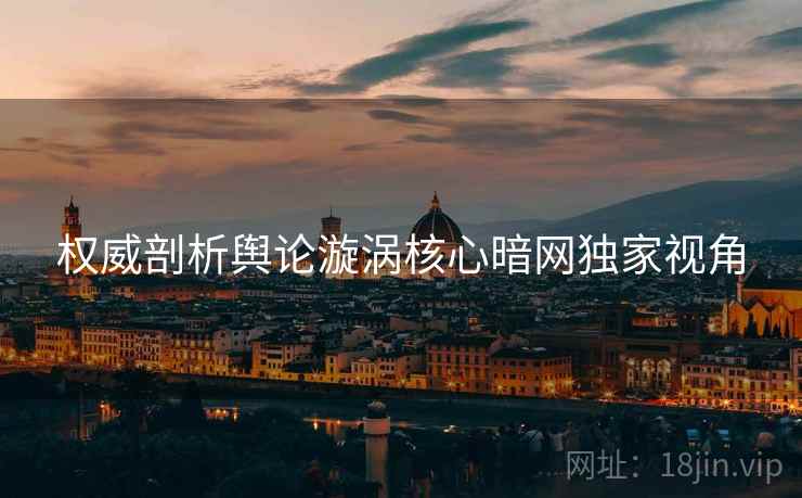 权威剖析舆论漩涡核心暗网独家视角