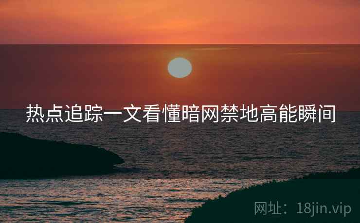 热点追踪一文看懂暗网禁地高能瞬间