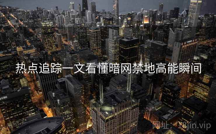 热点追踪一文看懂暗网禁地高能瞬间