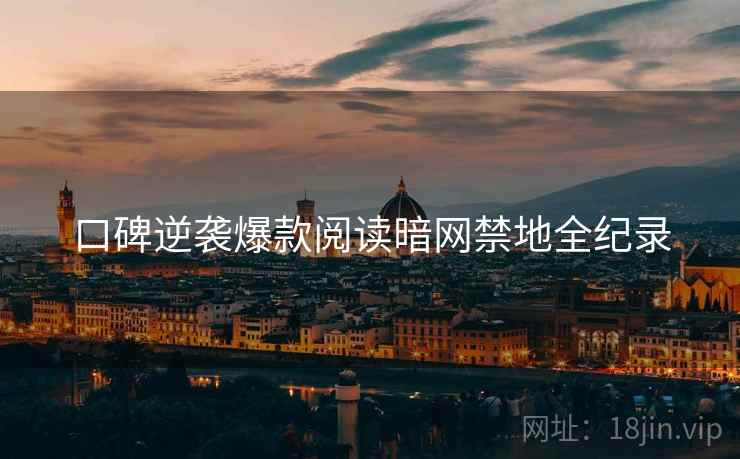 口碑逆袭爆款阅读暗网禁地全纪录