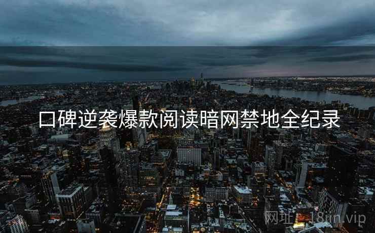 口碑逆袭爆款阅读暗网禁地全纪录