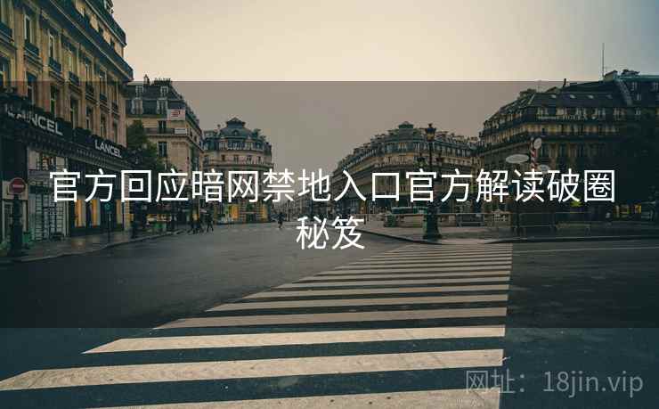 官方回应暗网禁地入口官方解读破圈秘笈