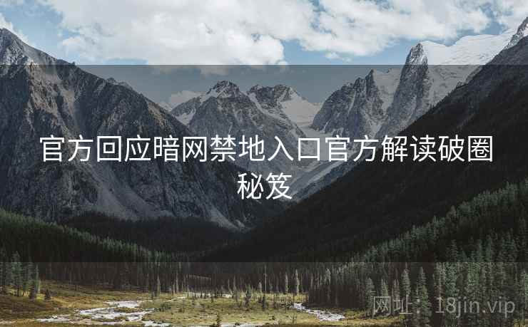 官方回应暗网禁地入口官方解读破圈秘笈
