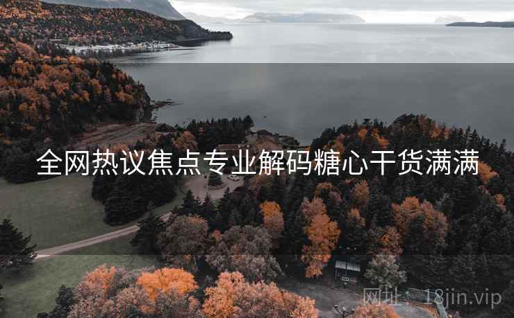 全网热议焦点专业解码糖心干货满满