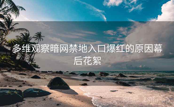 多维观察暗网禁地入口爆红的原因幕后花絮