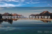 暗网禁地官方回应跨界联合官方解读