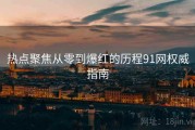热点聚焦从零到爆红的历程91网权威指南