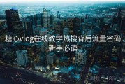 糖心vlog在线教学热搜背后流量密码新手必读