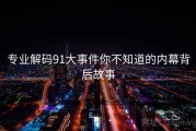 专业解码91大事件你不知道的内幕背后故事