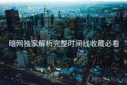 暗网独家解析完整时间线收藏必看